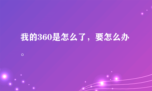 我的360是怎么了，要怎么办。