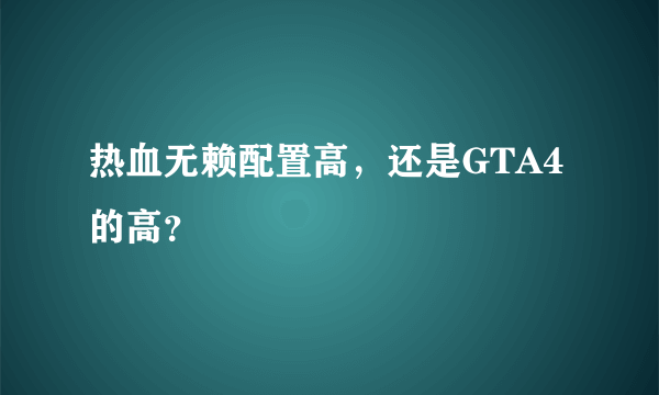 热血无赖配置高，还是GTA4的高？