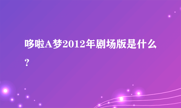 哆啦A梦2012年剧场版是什么？