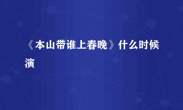 《本山带谁上春晚》什么时候演