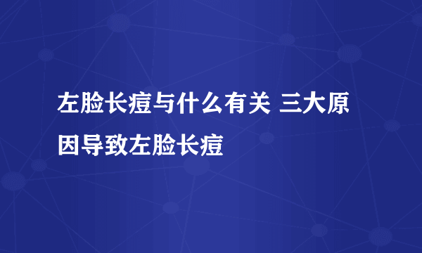 左脸长痘与什么有关 三大原因导致左脸长痘