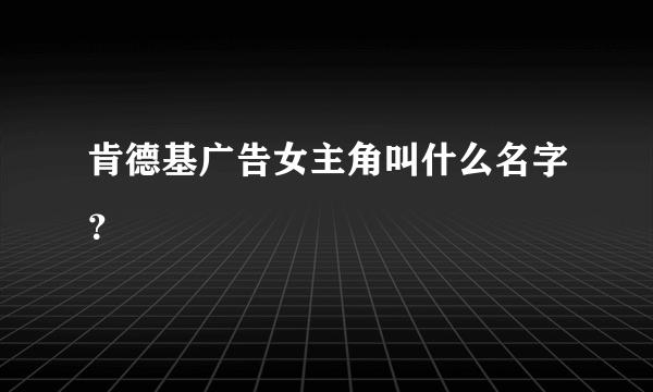 肯德基广告女主角叫什么名字？