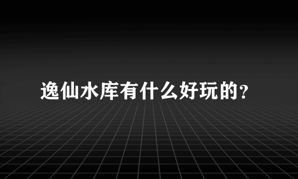 逸仙水库有什么好玩的？