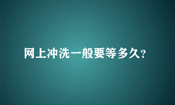 网上冲洗一般要等多久？