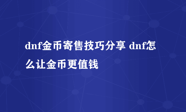 dnf金币寄售技巧分享 dnf怎么让金币更值钱