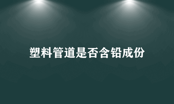 塑料管道是否含铅成份