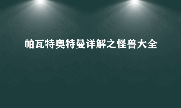 帕瓦特奥特曼详解之怪兽大全