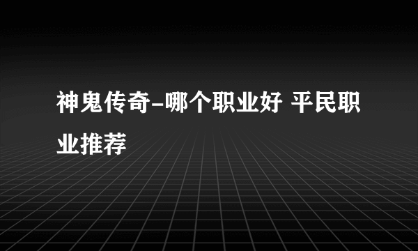 神鬼传奇-哪个职业好 平民职业推荐
