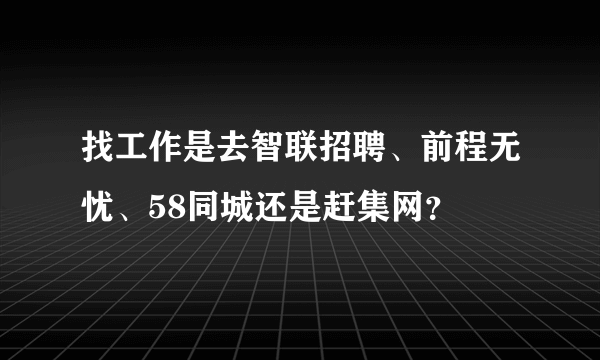 找工作是去智联招聘、前程无忧、58同城还是赶集网？