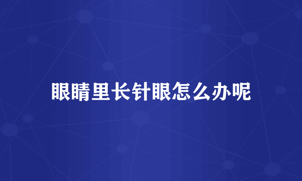 眼睛里长针眼怎么办呢