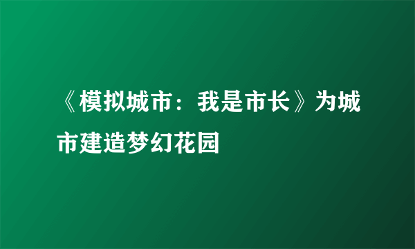 《模拟城市：我是市长》为城市建造梦幻花园