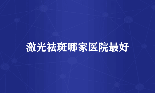 激光祛斑哪家医院最好