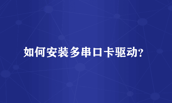 如何安装多串口卡驱动？