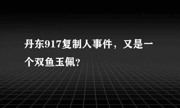 丹东917复制人事件，又是一个双鱼玉佩？
