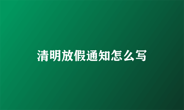 清明放假通知怎么写