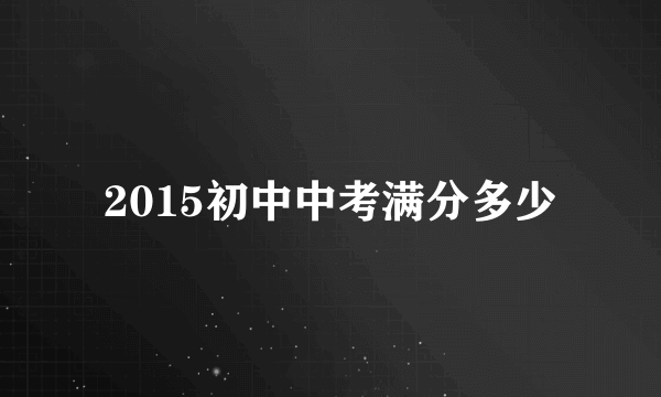 2015初中中考满分多少