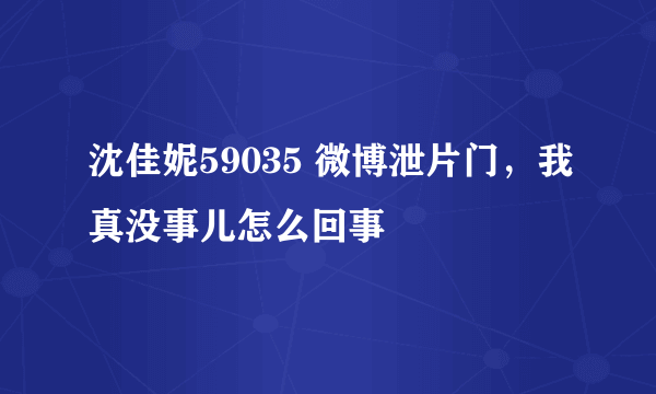沈佳妮59035 微博泄片门，我真没事儿怎么回事