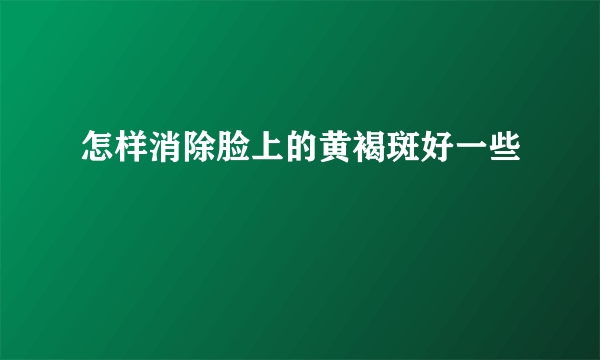 怎样消除脸上的黄褐斑好一些