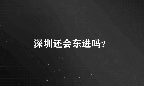 深圳还会东进吗？