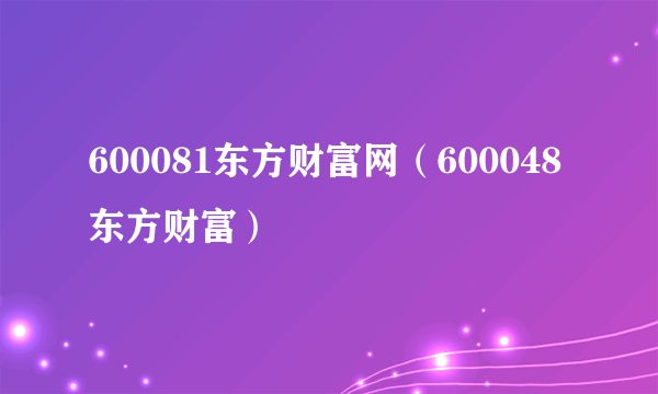 600081东方财富网（600048东方财富）
