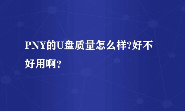 PNY的U盘质量怎么样?好不好用啊？
