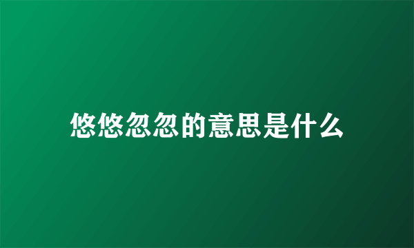 悠悠忽忽的意思是什么