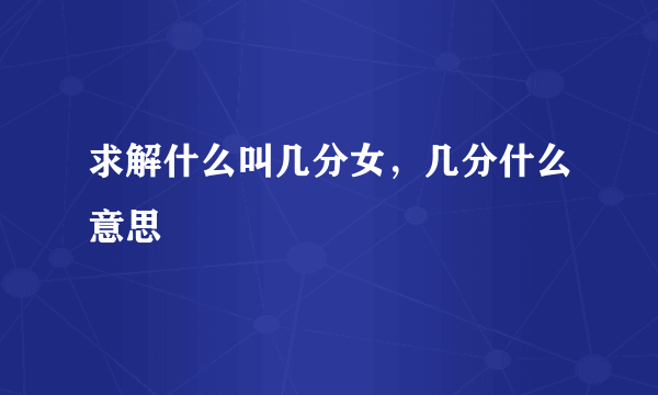 求解什么叫几分女，几分什么意思