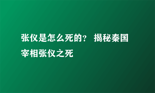 张仪是怎么死的？ 揭秘秦国宰相张仪之死