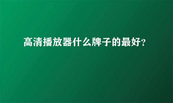 高清播放器什么牌子的最好？