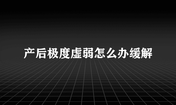 产后极度虚弱怎么办缓解