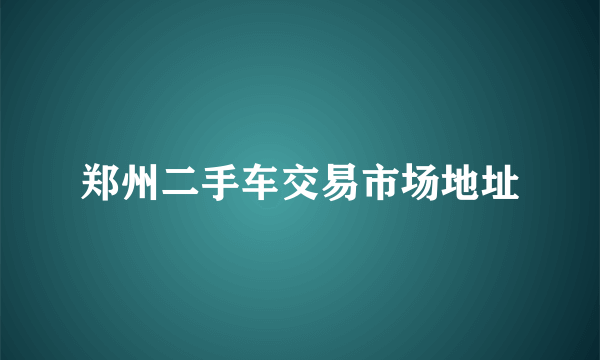 郑州二手车交易市场地址