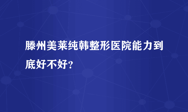 滕州美莱纯韩整形医院能力到底好不好？