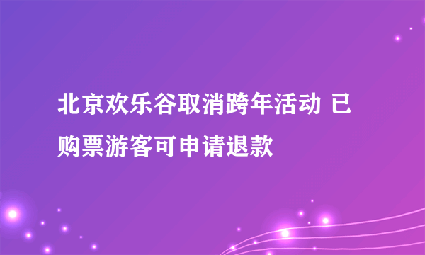 北京欢乐谷取消跨年活动 已购票游客可申请退款