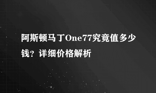 阿斯顿马丁One77究竟值多少钱？详细价格解析