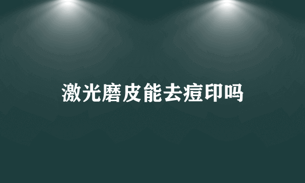 激光磨皮能去痘印吗