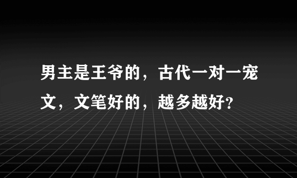男主是王爷的，古代一对一宠文，文笔好的，越多越好？