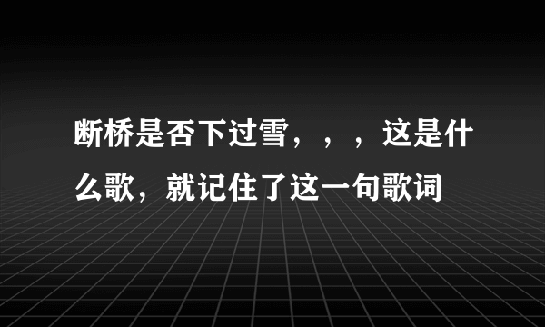 断桥是否下过雪，，，这是什么歌，就记住了这一句歌词