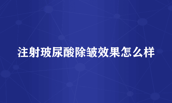 注射玻尿酸除皱效果怎么样