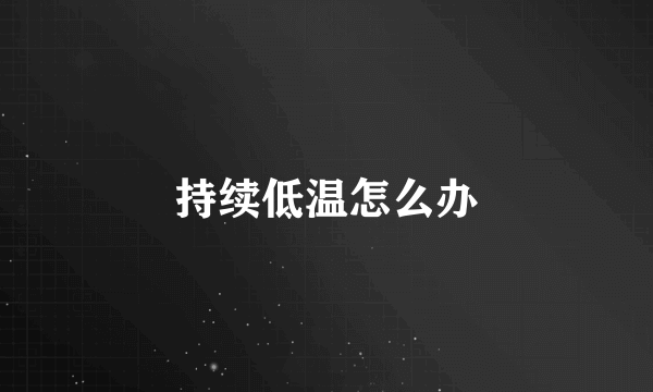 持续低温怎么办