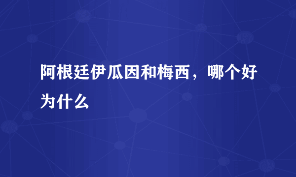 阿根廷伊瓜因和梅西，哪个好为什么