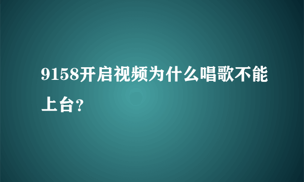 9158开启视频为什么唱歌不能上台？