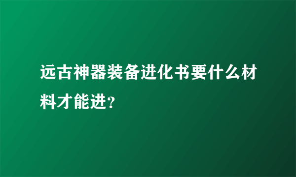 远古神器装备进化书要什么材料才能进？