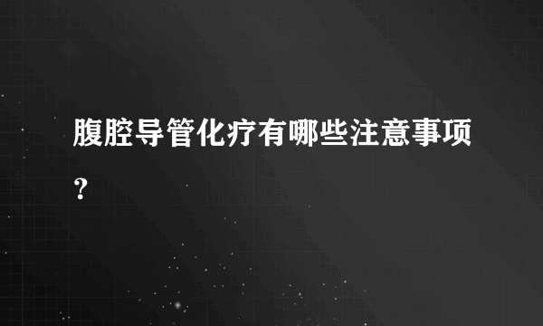 腹腔导管化疗有哪些注意事项？