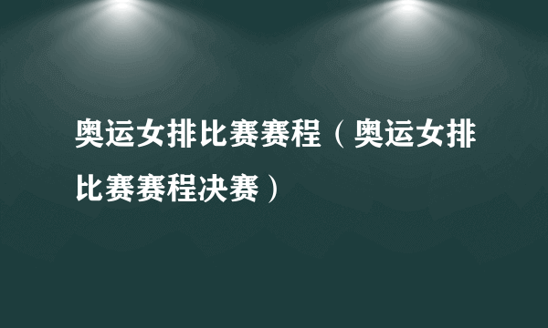 奥运女排比赛赛程（奥运女排比赛赛程决赛）