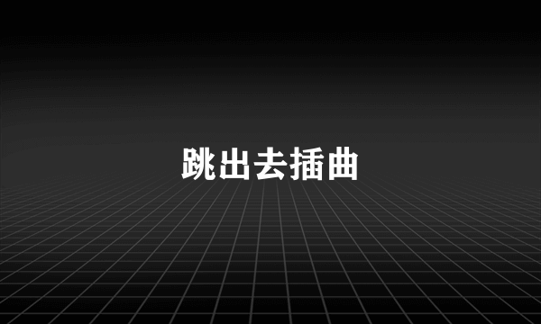 跳出去插曲