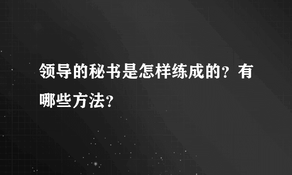 领导的秘书是怎样练成的？有哪些方法？