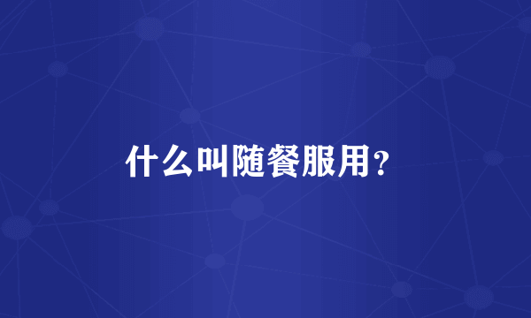 什么叫随餐服用？