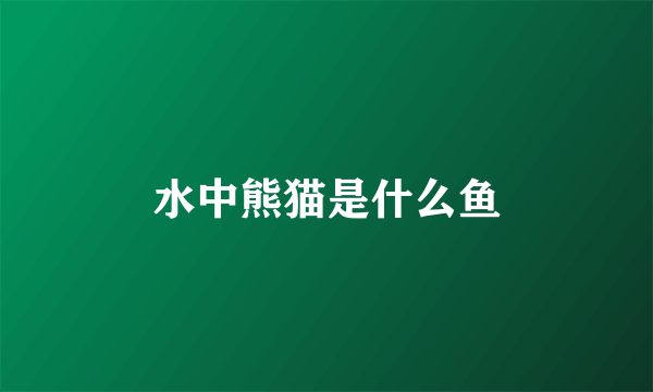 水中熊猫是什么鱼