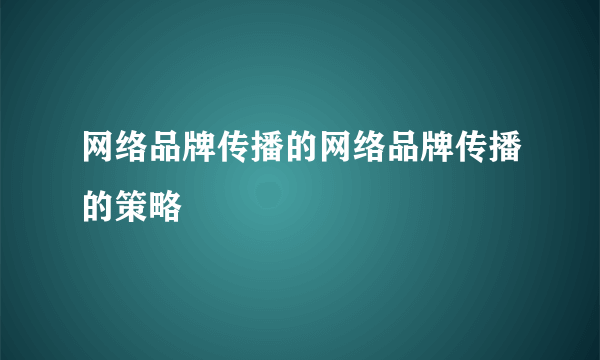 网络品牌传播的网络品牌传播的策略