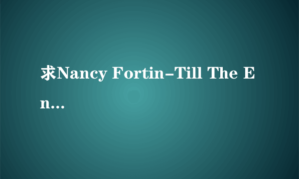 求Nancy Fortin-Till The End的完整版。谢谢